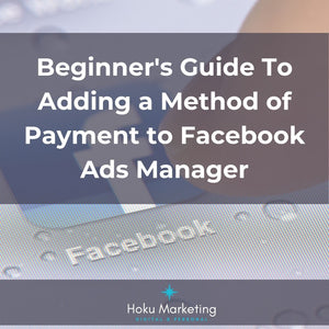 Beginner's Guide To Adding A Method Of Payment To Your Facebook Ad Manager